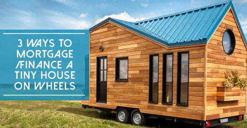 3 Ways To Mortgage/Finance A Tiny House On Wheels